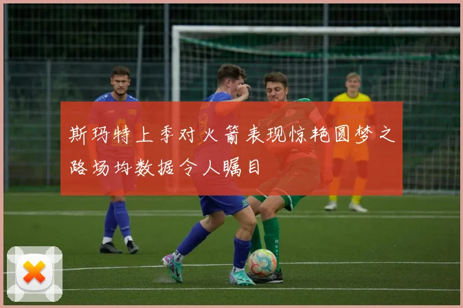 斯玛特上季对火箭表现惊艳圆梦之路场均数据令人瞩目