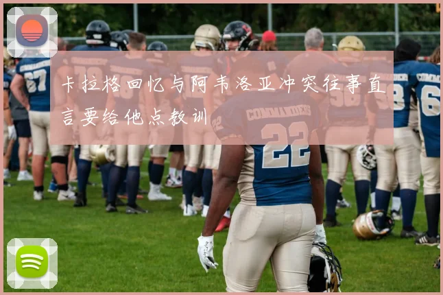 卡拉格回忆与阿韦洛亚冲突往事直言要给他点教训