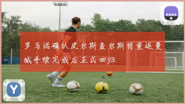 罗马诺确认皮尔斯查尔斯将重返曼城手续完成后正式回归