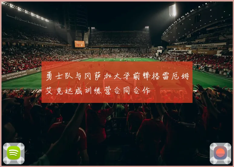 勇士队与冈萨加大学前锋格雷厄姆艾克达成训练营合同合作