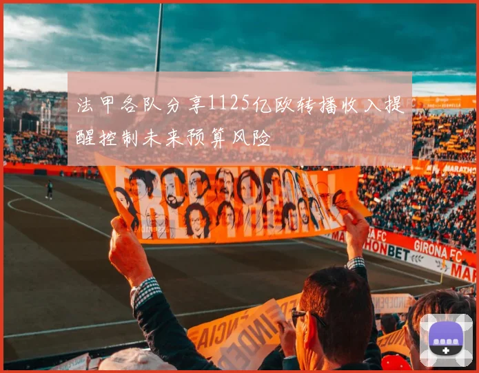 法甲各队分享1125亿欧转播收入提醒控制未来预算风险