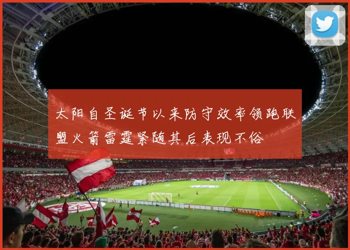 太阳自圣诞节以来防守效率领跑联盟火箭雷霆紧随其后表现不俗
